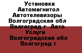 Установка Автомагнитол, Автотелевизоры - Волгоградская обл., Волгоград г. Авто » Услуги   . Волгоградская обл.,Волгоград г.
